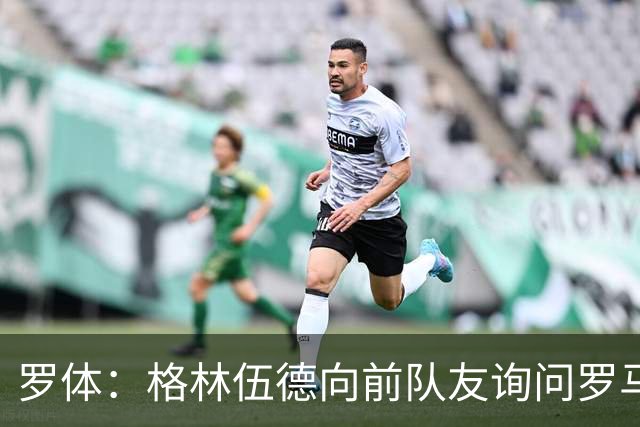 罗体：格林伍德向前队友询问罗马情况，罗马首份报价将是4000万欧