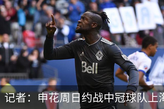 记者：申花周日约战中冠球队上海泽天，对手实力不强但非常合适
